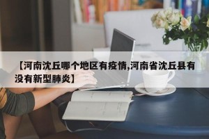 【河南沈丘哪个地区有疫情,河南省沈丘县有没有新型肺炎】