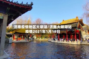 济南疫情地区大明湖/济南大明湖站疫情2021年1月18日
