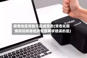 疫情地区核酸不应成常态(常态化疫情防控核酸检测管理要求错误的是)
