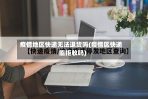 疫情地区快递无法退货吗(疫情区快递能拒收吗)