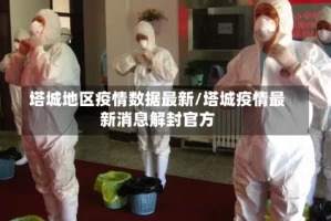 塔城地区疫情数据最新/塔城疫情最新消息解封官方