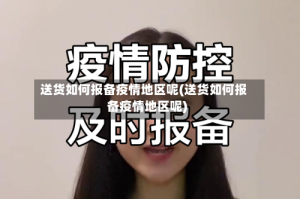 送货如何报备疫情地区呢(送货如何报备疫情地区呢)