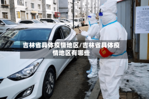 吉林省具体疫情地区/吉林省具体疫情地区有哪些