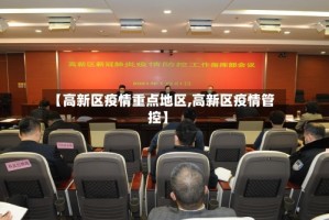 【高新区疫情重点地区,高新区疫情管控】