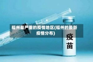 福州最严重的疫情地区(福州的最新疫情分布)