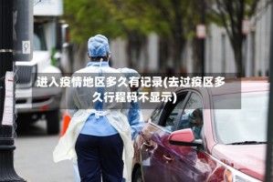 进入疫情地区多久有记录(去过疫区多久行程码不显示)