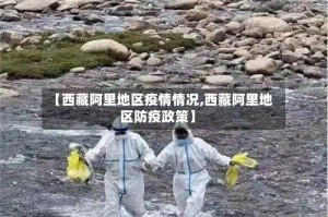 【西藏阿里地区疫情情况,西藏阿里地区防疫政策】
