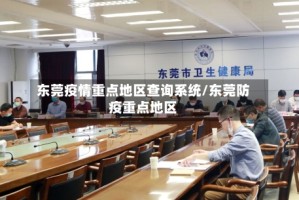 东莞疫情重点地区查询系统/东莞防疫重点地区