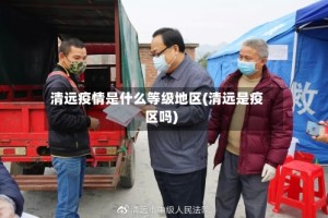 清远疫情是什么等级地区(清远是疫区吗)