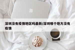 深圳没有疫情地区吗最新/深圳哪个地方没有疫情