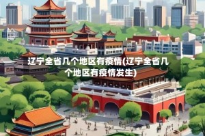 辽宁全省几个地区有疫情(辽宁全省几个地区有疫情发生)