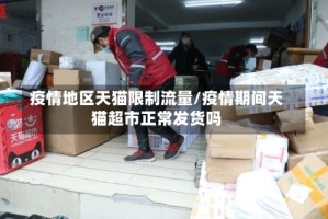 疫情地区天猫限制流量/疫情期间天猫超市正常发货吗