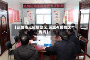【运城市无疫情地区,运城有疫情这个病吗】