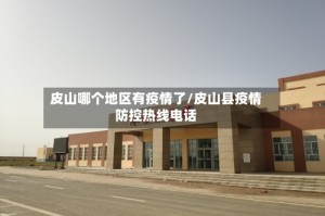 皮山哪个地区有疫情了/皮山县疫情防控热线电话