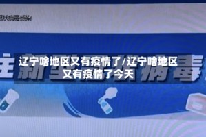 辽宁啥地区又有疫情了/辽宁啥地区又有疫情了今天