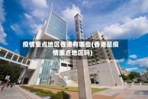 疫情重点地区香港有哪些(香港是疫情重点地区吗)