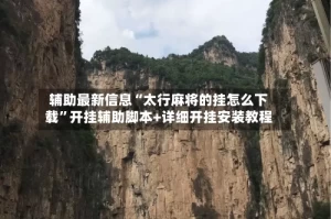 辅助最新信息“太行麻将的挂怎么下载”开挂辅助脚本+详细开挂安装教程