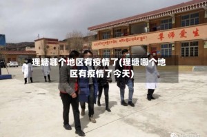 理塘哪个地区有疫情了(理塘哪个地区有疫情了今天)