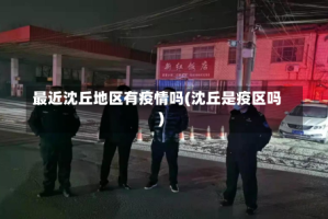 最近沈丘地区有疫情吗(沈丘是疫区吗)
