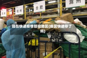 现在快递疫情管控地区(疫区快递停了吗)