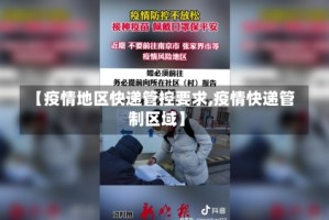 【疫情地区快递管控要求,疫情快递管制区域】
