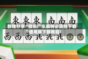 教程分享“微乐广东麻将必赢挂下载”通用版下载教程!