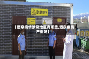 【酒泉疫情涉及地区有哪些,酒泉疫情严重吗】
