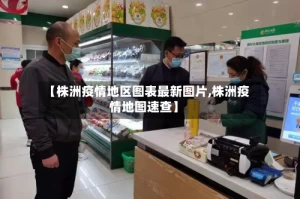 【株洲疫情地区图表最新图片,株洲疫情地图速查】