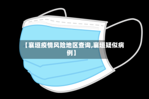 【襄垣疫情风险地区查询,襄垣疑似病例】