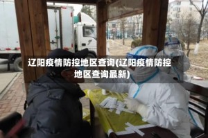 辽阳疫情防控地区查询(辽阳疫情防控地区查询最新)
