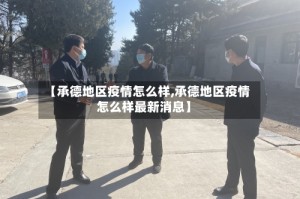 【承德地区疫情怎么样,承德地区疫情怎么样最新消息】