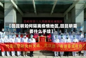 【回昆明如何隔离疫情地区,回昆明需要什么手续】