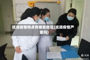 抚顺疫情特点有哪些地区(抚顺疫情严重吗)