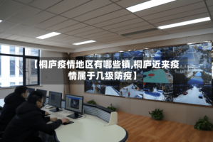 【桐庐疫情地区有哪些镇,桐庐近来疫情属于几级防疫】