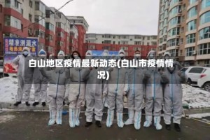 白山地区疫情最新动态(白山市疫情情况)