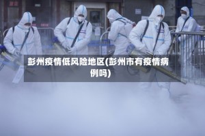 彭州疫情低风险地区(彭州市有疫情病例吗)