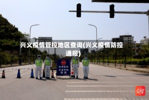 兴义疫情管控地区查询(兴义疫情防控通报)