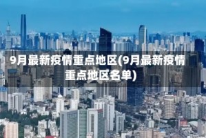 9月最新疫情重点地区(9月最新疫情重点地区名单)