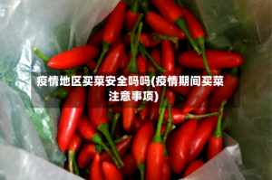 疫情地区买菜安全吗吗(疫情期间买菜注意事项)