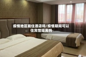 疫情地区能住酒店吗/疫情期间可以住宾馆隔离吗
