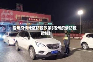 宿州疫情地区防控政策(宿州疫情防控措施)