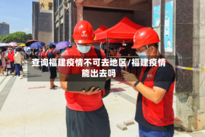查询福建疫情不可去地区/福建疫情能出去吗