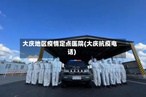 大庆地区疫情定点医院(大庆抗疫电话)