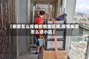 【搬家怎么报备疫情地区呢,疫情搬家怎么进小区】