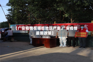 【广安疫情在哪些地区严重,广安疫情最新政策】