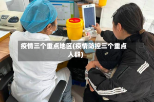 疫情三个重点地区(疫情防控三个重点人群)