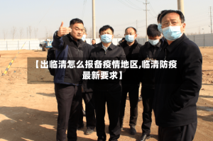 【出临清怎么报备疫情地区,临清防疫最新要求】