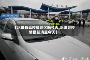 【水城有无疫情地区吗今天,水城县疫情最新消息今天】
