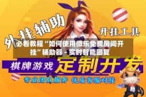 必看教程“如何使用微乐免费房间开挂”辅助器 - 实时智能回复