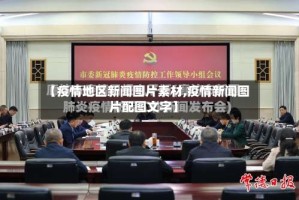 【疫情地区新闻图片素材,疫情新闻图片配图文字】